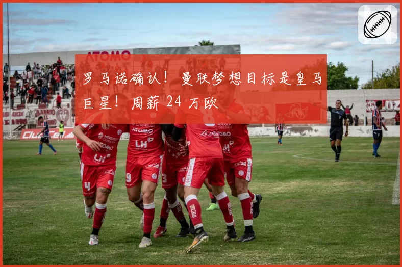 罗马诺确认！曼联梦想目标是皇马巨星！周薪 24 万欧