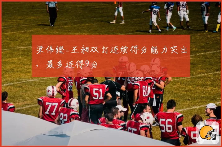 梁伟铿_王昶双打连续得分能力突出，最多连得9分