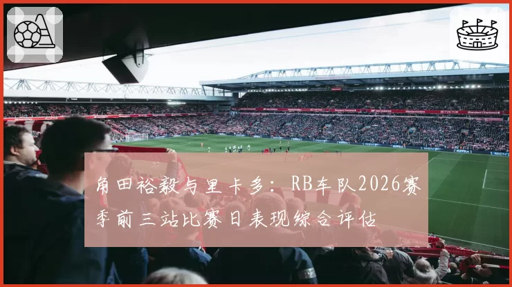 角田裕毅与里卡多：RB车队2026赛季前三站比赛日表现综合评估
