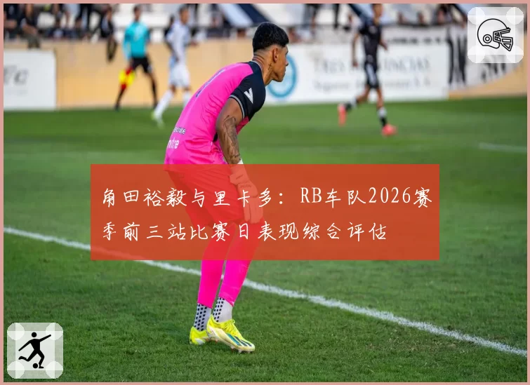 角田裕毅与里卡多：RB车队2026赛季前三站比赛日表现综合评估