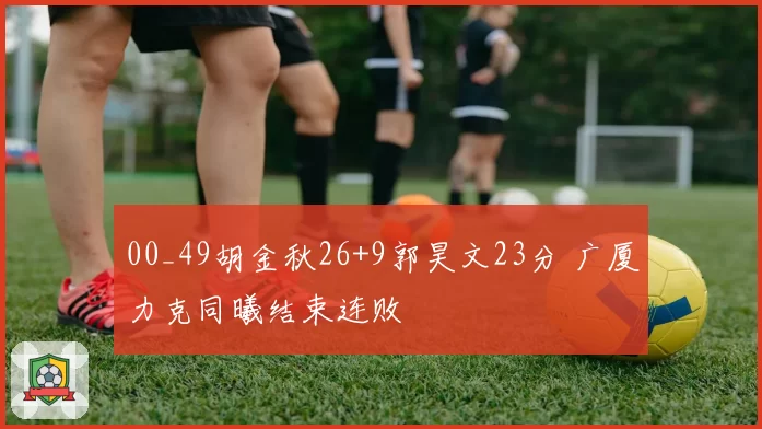 00_49胡金秋26+9郭昊文23分 广厦力克同曦结束连败
