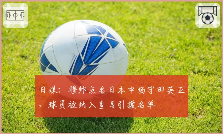 日媒：穆帅点名日本中场守田英正，球员被纳入皇马引援名单