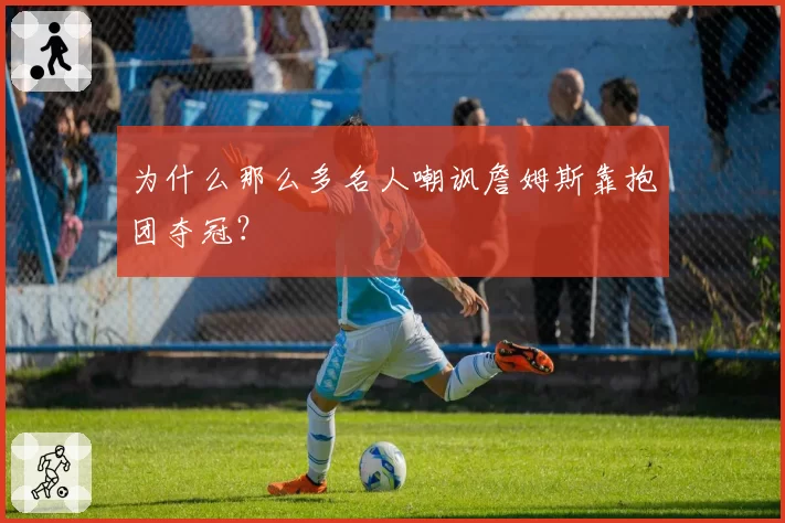 为什么那么多名人嘲讽詹姆斯靠抱团夺冠？