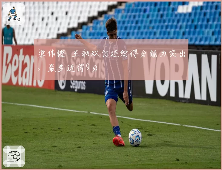 梁伟铿_王昶双打连续得分能力突出，最多连得9分
