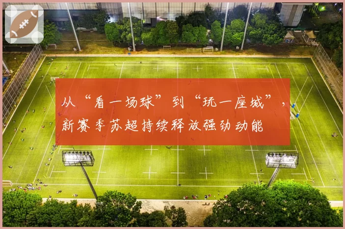 从“看一场球”到“玩一座城”，新赛季苏超持续释放强劲动能