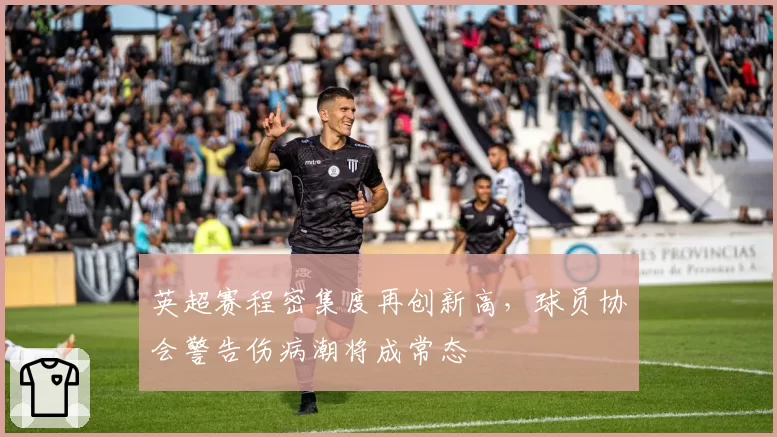 英超赛程密集度再创新高，球员协会警告伤病潮将成常态