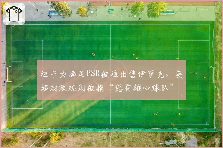 纽卡为满足PSR被迫出售伊萨克,英超财政规则被指“惩罚雄心球队”