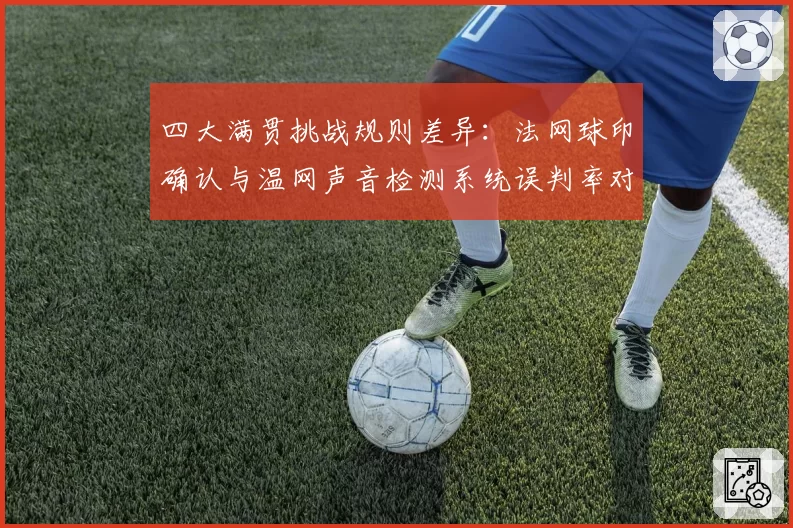 四大满贯挑战规则差异：法网球印确认与温网声音检测系统误判率对比