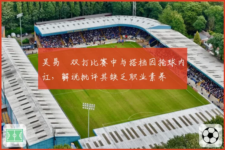 吴易昺双打比赛中与搭档因抢球内讧，解说批评其缺乏职业素养