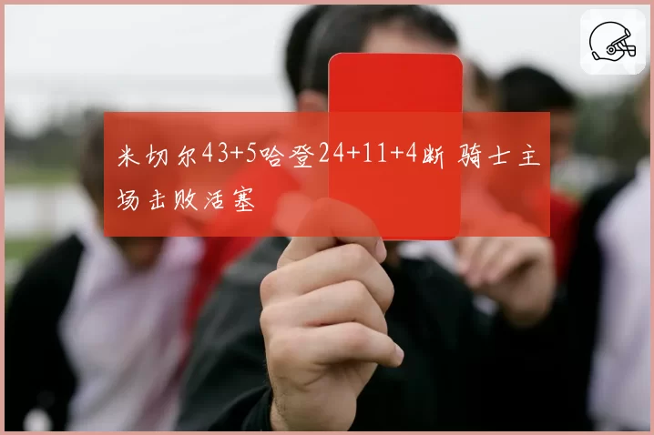米切尔43+5哈登24+11+4断 骑士主场击败活塞